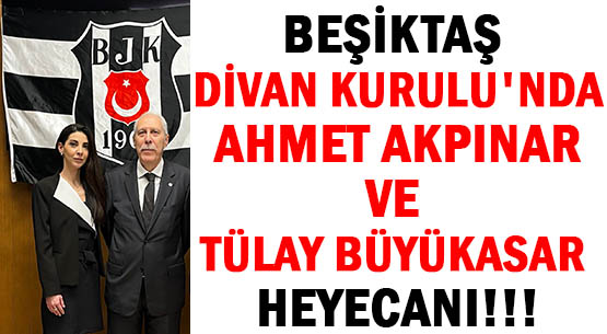 BEŞİKTAŞ DİVAN KURULU'NDA </br>AHMET AKPINAR </br>VE TÜLAY BÜYÜKASAR HEYECANI!!!