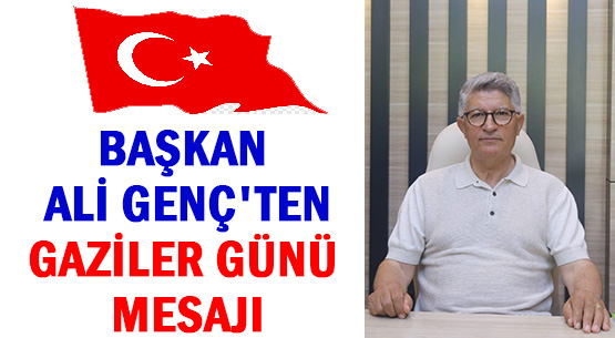 BAŞKAN ALİ GENÇ'TEN </br>GAZİLER GÜNÜ MESAJI...