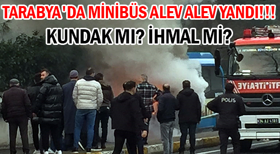TARABYA'DA MİNİBÜS </br>ALEV ALEV YANDI!!!  </br>KUNDAK MI? İHMAL Mİ?