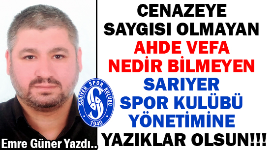CENAZEYE SAYGISI OLMAYAN  </br>AHDE VEFA  NEDİR BİLMEYEN </br>SARIYER SPOR KULÜBÜ YÖNETİMİNE </br>YAZIKLAR OLSUN!!!