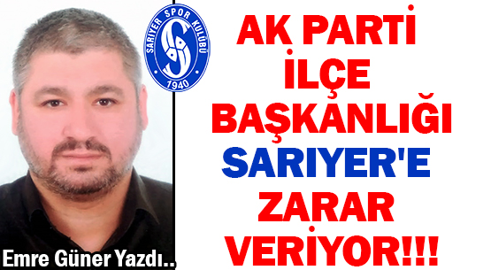 AK PARTİ İLÇE BAŞKANLIĞI  </br>SARIYER'E ZARAR VERİYOR!!!
