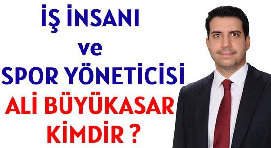 İŞ İNSANI ve SPOR YÖNETİCİSİ </br>ALİ BÜYÜKASAR KİMDİR ?