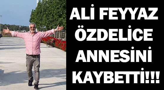 ALİ FEYYAZ ÖZDELİCE </br>ANNESİNİ KAYBETTİ!!!