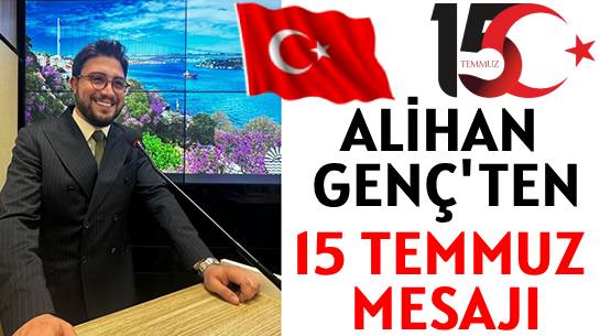 ALİHAN GENÇ’TEN  </br>15 TEMMUZ MESAJI