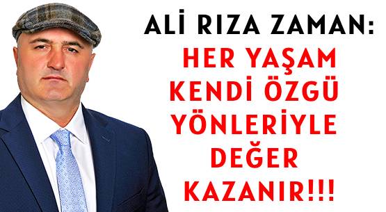 ALİ RIZA ZAMAN: </br>HER YAŞAM KENDİ ÖZGÜ YÖNLERİYLE </br>DEĞER KAZANIR!!!