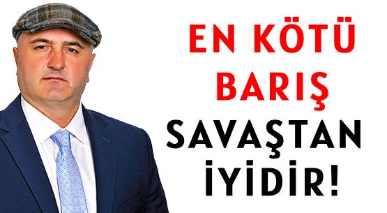 EN KÖTÜ BARIŞ SAVAŞTAN İYİDİR!