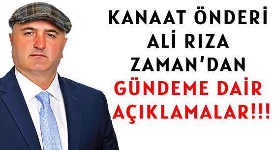 KANAAT ÖNDERİ ALI RIZA ZAMAN’DAN  </br>GÜNDEME DAİR AÇIKLAMALAR!!!