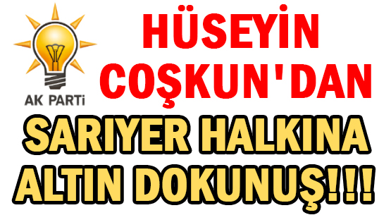 HÜSEYİN COŞKUN'DAN </br>SARIYER HALKINA </br>ALTIN DOKUNUŞ!!!