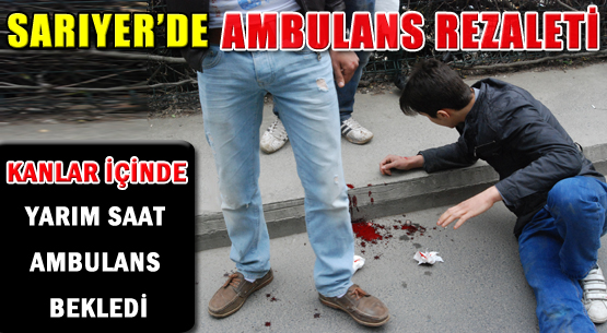 SARIYER'DE AMBULANS REZALETİ