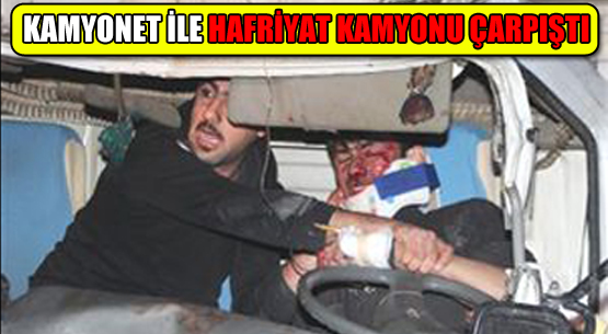 KAMYONET İLE HAFRİYAT KAMYONU ÇARPIŞTI