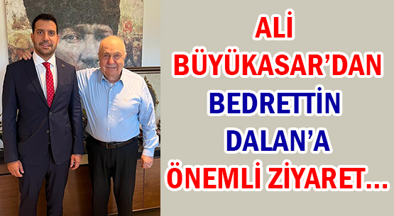 ALİ BÜYÜKASAR’DAN </br>BEDRETTİN DALAN’A </br>ÖNEMLİ ZİYARET…