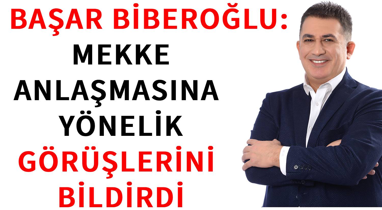 BAŞAR BİBEROĞLU  </br>MEKKE ANLAŞMASINA YÖNELİK  </br>GÖRÜŞLERİNİ BİLDİRDİ