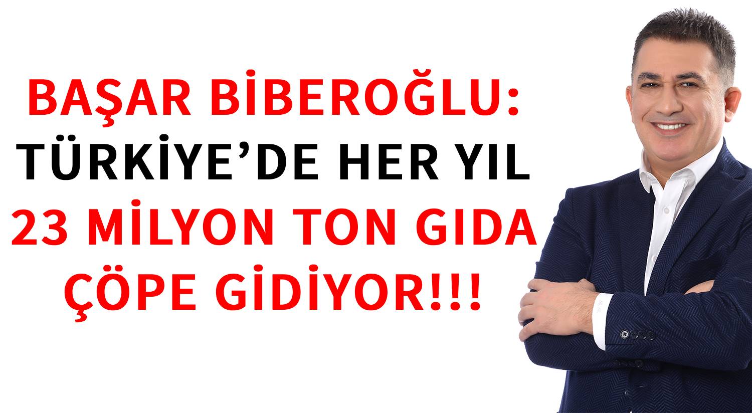 BAŞAR BİBEROĞLU: </br>TÜRKİYE’DE HER YIL </br>23 MİLYON TON GIDA </br>ÇÖPE GİDİYOR!!!