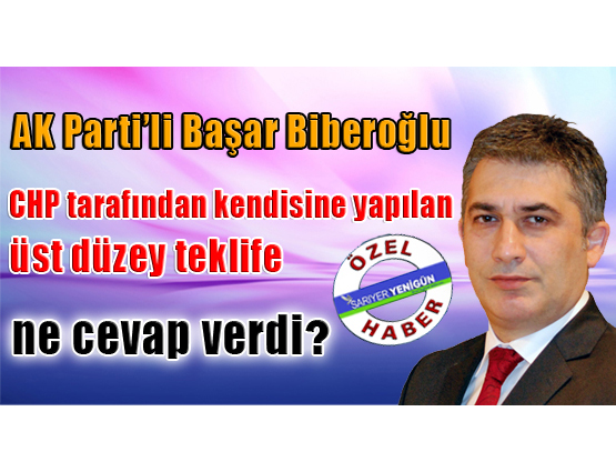 AK Parti'li Başar Biberoğlu, CHP tarafından kendisine yapılan üst düzey teklife ne cevap verdi?