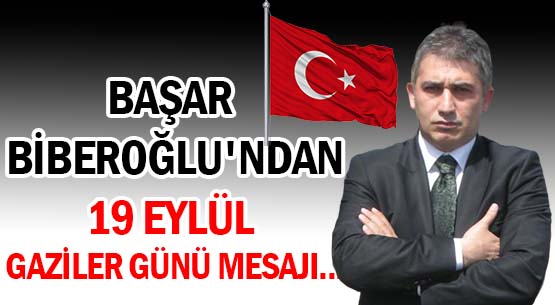 BAŞAR BİBEROĞLU'NDAN </br>19 EYLÜL GAZİLER GÜNÜ MESAJI...