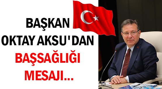 BAŞKAN  OKTAY AKSU'DAN  </br>BAŞSAĞLIĞI MESAJI...