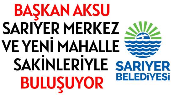 BAŞKAN AKSU </br>SARIYER MERKEZ VE </br>YENİ MAHALLE SAKİNLERİYLE BULUŞUYOR