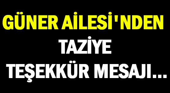 GÜNER AİLESİ'NDEN </br>TAZİYE TEŞEKKÜR MESAJI...
