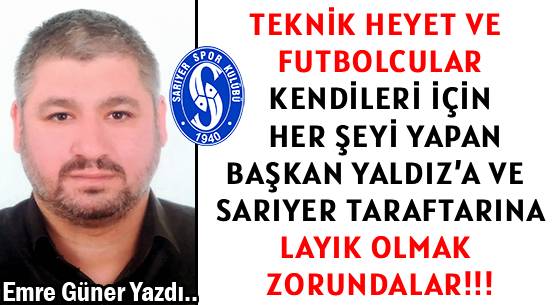 TEKNİK HEYET VE FUTBOLCULAR  </br>KENDİLERİ İÇİN HER ŞEYİ YAPAN </br>BAŞKAN YALDIZ’A VE SARIYER TARAFTARINA </br>LAYIK OLMAK ZORUNDALAR!!!