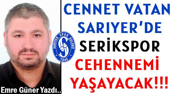 CENNET VATAN SARIYER’DE </br>SERİKSPOR CEHENNEMİ YAŞAYACAK!!!