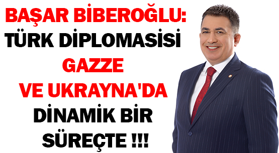 BAŞAR BİBEROĞLU: </br>TÜRK DİPLOMASİSİ </br>GAZZE VE UKRAYNA'DA </br>DİNAMİK BİR SÜREÇTE !!!