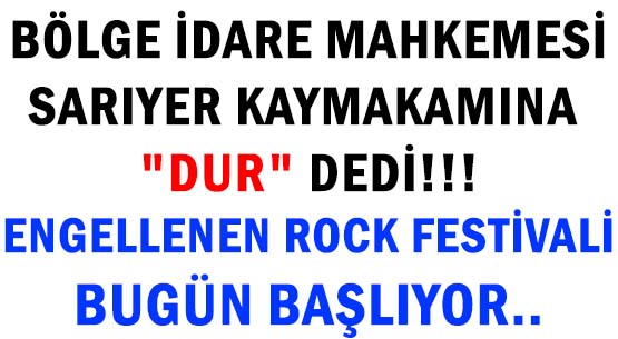 BÖLGE İDARE MAHKEMESİ </br>SARIYER KAYMAKAMINA 'DUR' DEDİ!!! </br>ENGELLENEN ROCK FESTİVALİ </br>BUGÜN BAŞLIYOR..