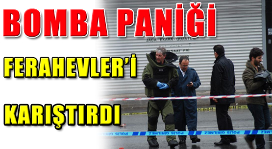 Bomba Paniği Ferahevler'i Karıştırdı