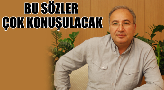 BU SÖZLER ÇOK KONUŞULACAK