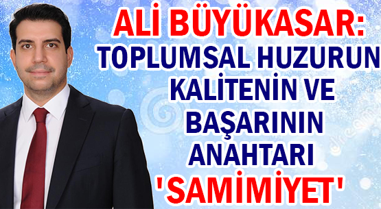 ALİ BÜYÜKASAR: </br>TOPLUMSAL HUZURUN </br>KALİTENİN VE BAŞARININ ANAHTARI  </br>'SAMİMİYET'