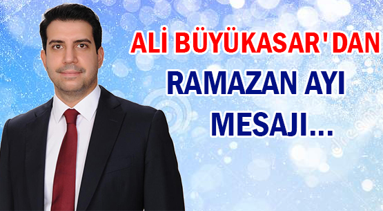 ALİ BÜYÜKASAR'DAN </br>RAMAZAN AYI MESAJI...