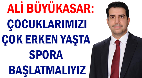 ALİ BÜYÜKASAR: </br>ÇOCUKLARIMIZI  </br>ÇOK ERKEN YAŞTA SPORA BAŞLATMALIYIZ