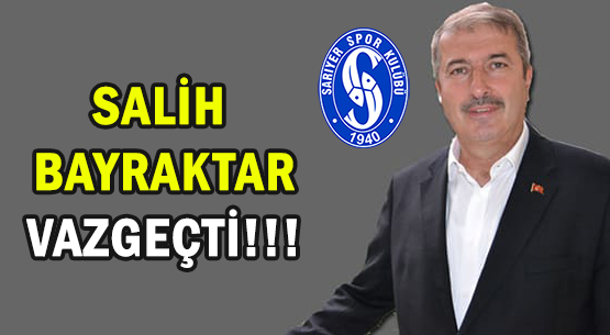 SALİH BAYRAKTAR VAZGEÇTİ!!!