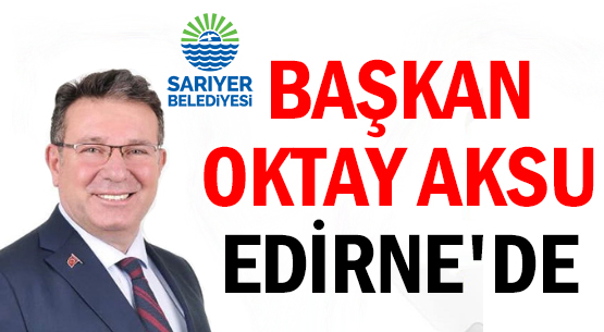 BAŞKAN OKTAY AKSU </br>EDİRNE'DE