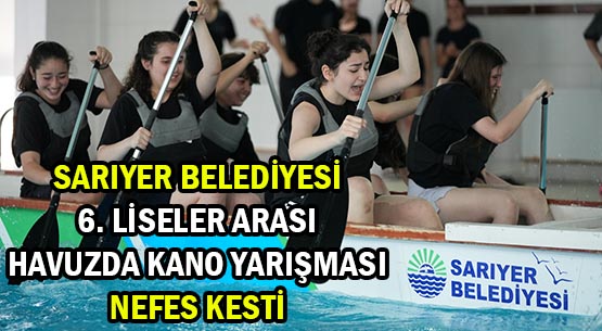 SARIYER BELEDİYESİ </br>6. LİSELER ARASI </br>HAVUZDA KANO YARIŞMASI </br>NEFES KESTİ
