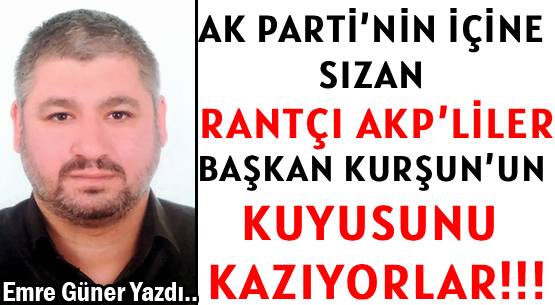 AK PARTİ’NİN İÇİNE SIZAN </br>RANTÇI AKP’LİLER BAŞKAN KURŞUN’UN  </br>KUYUSUNU KAZIYORLAR!!!