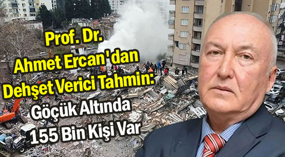 Prof. Dr. Ahmet Ercan'dan Dehşet Verici Tahmin: Göçük Altında 155 Bin Kişi Var