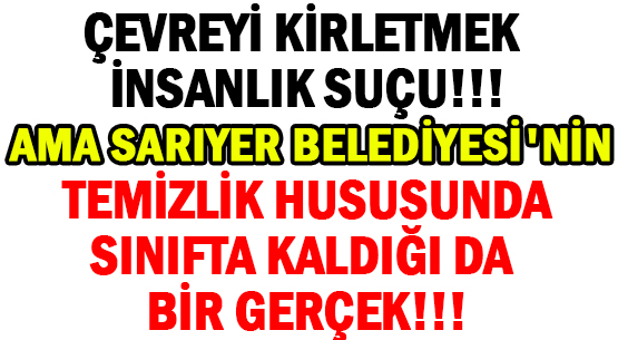 ÇEVREYİ KİRLETMEK İNSANLIK SUÇU!!! </br>AMA SARIYER BELEDİYESİ'NİN </br>TEMİZLİK HUSUSUNDA </br>SINIFTA KALDIĞI DA  BİR GERÇEK!!!