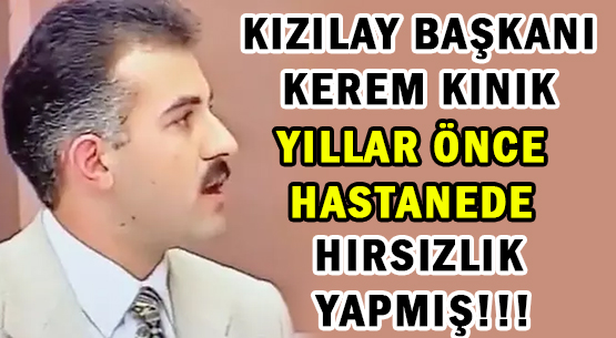 TARİH  TEKERRÜRDEN İBARETTİR!!!</br>KIZILAY BAŞKANI KEREM KINIK </br>YILLAR ÖNCE HASTANEDE </br>HIRSIZLIK YAPMIŞ!!!