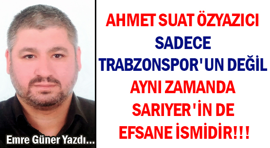 AHMET SUAT ÖZYAZICI </br>SADECE TRABZONSPOR'UN DEĞİL </br>AYNI ZAMANDA SARIYER'İN DE </br>EFSANE İSMİDİR!!!