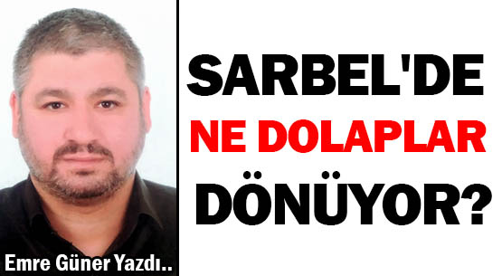 SARBEL'DE NE DOLAPLAR DÖNÜYOR?