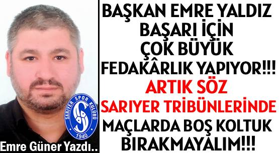 BAŞKAN EMRE YALDIZ  BAŞARI İÇİN  </br>ÇOK BÜYÜK  FEDAKÂRLIK YAPIYOR!!! </br>ARTIK SÖZ  SARIYER TRİBÜNLERİNDE </br>MAÇLARDA BOŞ KOLTUK BIRAKMAYALIM!!!