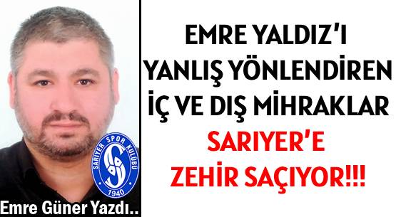 EMRE YALDIZ’I YANLIŞ YÖNLENDİREN </br>İÇ VE DIŞ MİHRAKLAR </br>SARIYER’E ZEHİR SAÇIYORLAR!!!