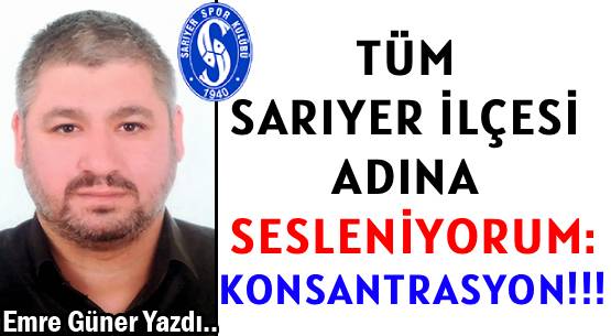 TÜM SARIYER İLÇESİ ADINA SESLENİYORUM: </br>KONSANTRASYON!!!