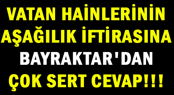VATAN HAİNLERİNİN  </br>AŞAĞILIK İFTİRASINA </br>BAYRAKTAR'DAN  </br>ÇOK SERT CEVAP!!!