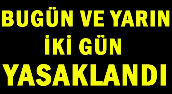 BUGÜN VE YARIN </br>İKİ GÜN YASAKLANDI