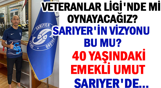 VETERANLAR LİGİ'NDE Mİ OYNAYACAĞIZ?  </br>SARIYER'İN VİZYONU BU MU?   </br>40 YAŞINDAKİ </br>EMEKLİ UMUT SARIYER'DE...