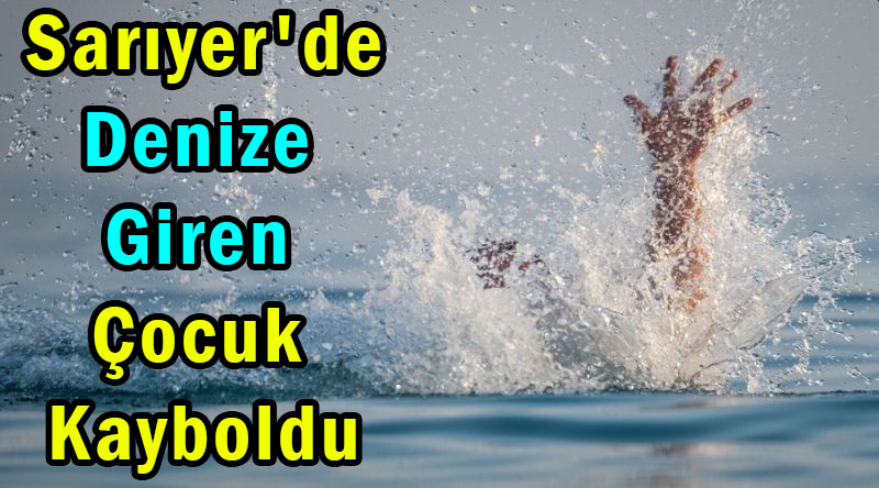 Sarıyer'de </br>Denize Giren Çocuk Kayboldu