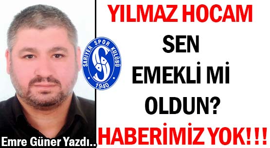 YILMAZ HOCAM </br>SEN EMEKLİ Mİ OLDUN? </br>HABERİMİZ YOK!!!