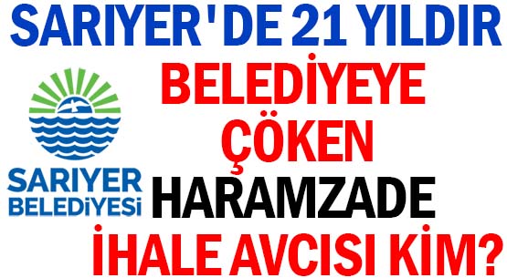 SARIYER'DE </br>21 YILDIR BELEDİYEYE ÇÖKEN </br>HARAMZADE  İHALE AVCISI KİM?