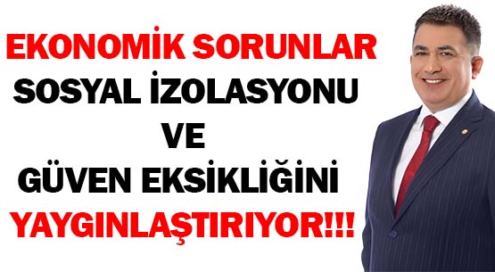 EKONOMİK SORUNLAR  </br>SOSYAL İZOLASYONU VE </br>GÜVEN EKSİKLİĞİNİ YAYGINLAŞTIRIYOR!!!